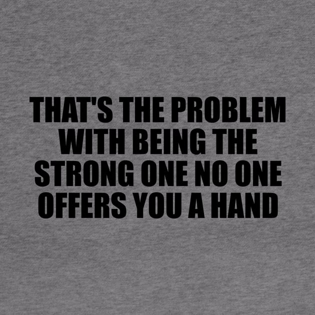 That's the problem with being the strong one no one offers you a hand by D1FF3R3NT